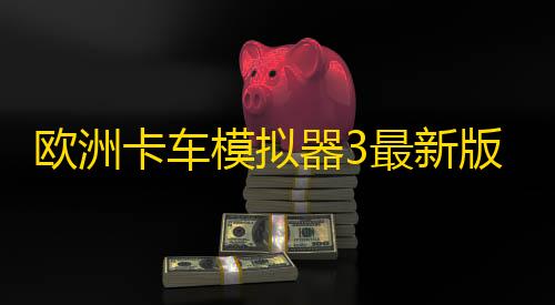 伪装者模式技巧欧洲卡车模拟器3最新版